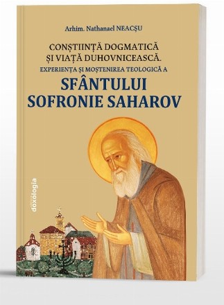 Conştiinţă dogmatică şi viaţă duhovnicească : experienţa şi moştenirea teologică a Sfântului Sofronie Saharov