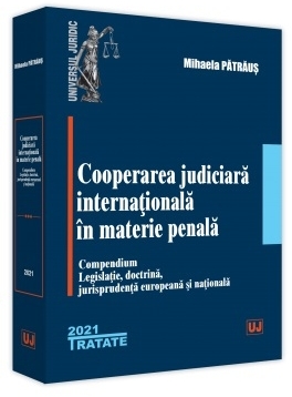 Cooperarea judiciara internationala in materie penala. Compendium. Legislatie, doctrina, jurisprudenta europeana si nationala