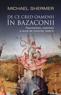 De ce cred oamenii in bazaconii. Pseudostiinta, superstitii si alte aiureli ale vremurilor noastre