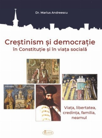 Crestinism si democratie in Constitutie si in viata sociala. Viata, libertatea, credinta, familia, neamul