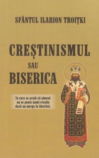 Crestinismul sau Biserica? In care se arata ca nimeni nu se poate numi crestin daca nu merge la biserica