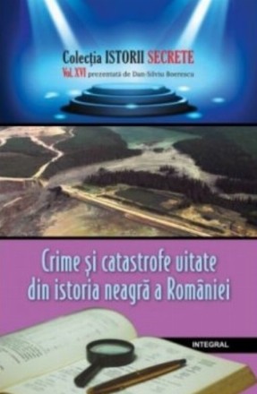 Crime si catastrofe uitate din istoria neagra a Romaniei (vol.16)