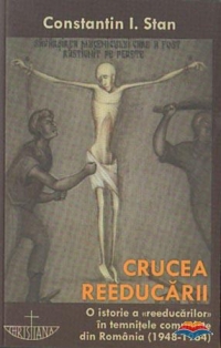 Crucea reeducarii. O istorie a reeducarilor in temnitele comuniste din Romania (1948-1964)