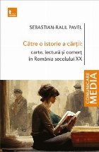 Către o istorie a cărţii : carte, lectură şi comerţ în România secolului XX