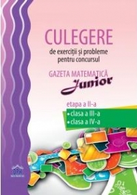 Culegere de exercitii si probleme pentru concursul Gazeta Matematica Junior. Clasa a III-a, clasa a IV-a - Etapa a II-a