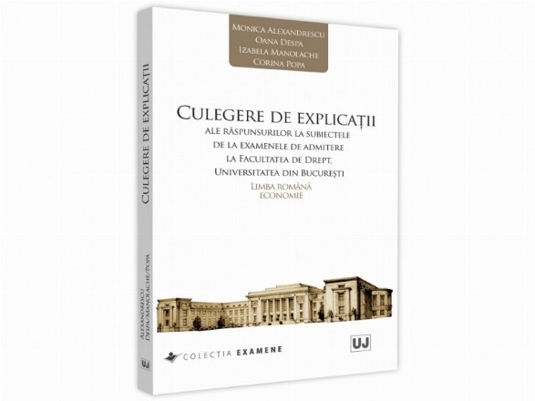 Culegere de explicatii ale raspunsurilor la subiectele de la examenele de admitere la Facultatea de Drept, Universitatea din Bucuresti. Limba romana. Economie