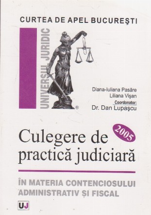 Culegere de practica judiciara in materia conetnciosului administrativ si fiscal 2005