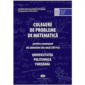 Culegere de probleme pentru examenul de admiterea din anul 2019 la Universitatea Politehnica Timisoara