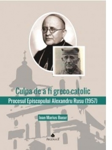 Culpa de a fi greco-catolic. Procesul Episcopului Alexandru Rusu (1957). Documente