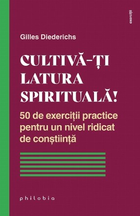 Cultivă-ţi latura spirituală! : 50 de exerciţii practice pentru un nivel ridicat de conştiinţă