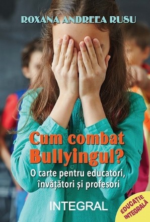 Cum combat bullyingul? : carte cu noţiuni psihopedagogice pentru combaterea agresivităţii din şcoli, sfaturi, poveşti şi activităţi pentru dezvoltarea empatiei elevilor şi combaterea bullying-ului