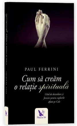 Cum sa cream o relatie spirituala. Ghid de dezvoltare si fericire pentru cuplurile aflate pe Cale (editie revizuita)