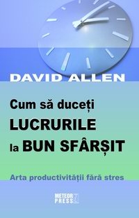 Cum sa duceti lucrurile la bun sfarsit. Arta productivitatii fara stres