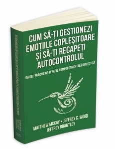 Cum sa-ti gestionezi emotiile coplesitoare si sa-ti recapeti autocontrolul. Ghidul practic de terapie comportamentala dialectica