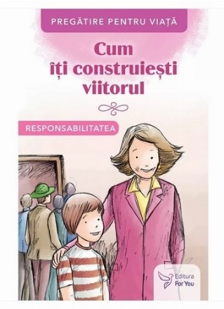 Cum îţi construieşti viitorul : responsabilitatea