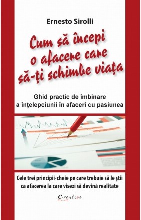 Cum sa incepi o afacere care sa-ti schimbe viata. Ghid practic de imbinare a intelepciunii in afaceri cu pasiunea. Cele trei principii-cheie pe care trebuie sa le stii ca afacerea la care visezi sa devina realitate