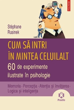 Cum sa intri in mintea celuilalt. 60 de experimente ilustrate in psihologie. Memoria. Perceptia. Atentia si invatarea. Logica si inteligenta