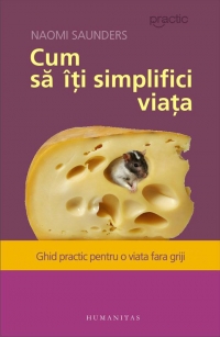 Cum sa iti simplifici viata. Ghid practic pentru o viata fara griji