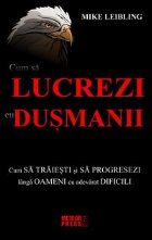 Cum sa lucrezi cu dusmanii. Cum sa traiesti si sa progresezi langa oameni cu adevarat dificili