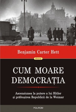 Cum moare democrația. Ascensiunea la putere a lui Hitler și prăbușirea Republicii de la Weimar