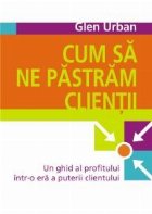 CUM SA NE PASTRAM CLIENTII - Un ghid al profitului intr-o era a puterii clientului