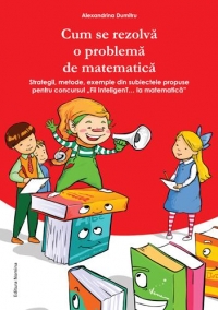 Cum se rezolva o problema de matematica: strategii, metoda, exemple din subiectele propuse pentru concursul Fii InteligenT...la matematica