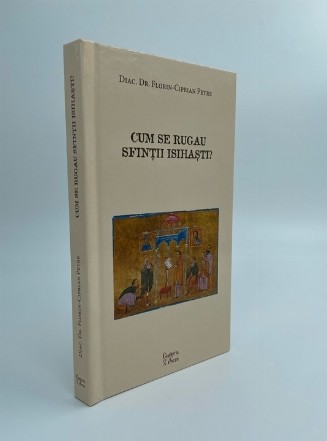 Cum se rugau Sfinţii Isihaşti? : Sf. Simeon Noul Teolog, Sf. Nichifor din Singurătate, Sf. Grigorie Sinaitul şi Sf. Grigorie Palama