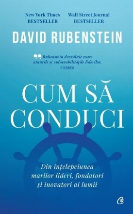 Cum să conduci : din înţelepciunea marilor lideri, fondatori şi inovatori ai lumii