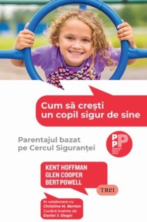 Cum să creşti un copil sigur de sine : parentajul bazat pe Cercul Siguranţei