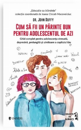 Cum să fii un părinte bun pentru adolescentul de azi : ghid complet pentru adolescenţa stresată, depresivă, prelungită şi uimitoare a copilului tău