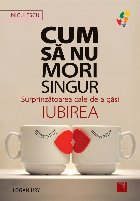 Cum să nu mori singur : surprinzătoarea cale de a găsi iubirea