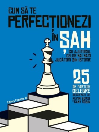 Cum să te perfecţionezi în şah cu ajutorul celor mai mari jucători din istorie : 25 de partide celebre descifrate