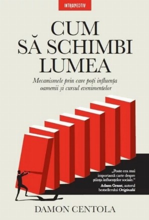 Cum să schimbi lumea : mecanismele prin care poţi influenţa oamenii şi cursul evenimentelor