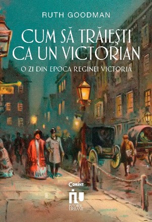 Cum să trăieşti ca un victorian : o zi din epoca reginei Victoria