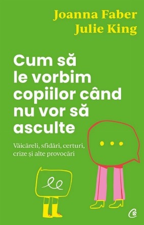 Cum să le vorbim copiilor când nu vor să asculte - Văicăreli, sfidări, certuri, crize şi alte provocări