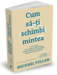 Cum sa-ti schimbi mintea. Ce ne invata noua stiinta a psihedelicelor despre constiinta, moarte, adictie, depresie si transcendenta