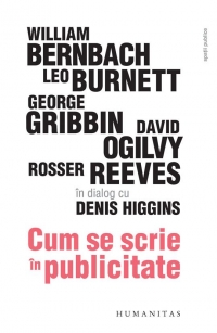 Cum se scrie in publicitate. William Bernbach, Leo Burnett, George Gribbin, David Ogilvy, Rosser Reeves in dialog cu Denis Higgins