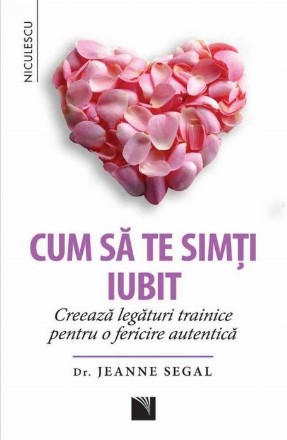 Cum sa te simti iubit. Creeaza legaturi trainice pentru o fericire autentica