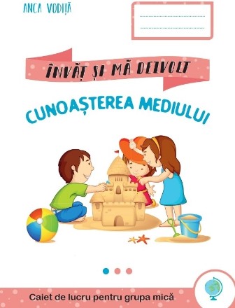 Cunoasterea mediului. Caiet de lucru pentru grupa mica