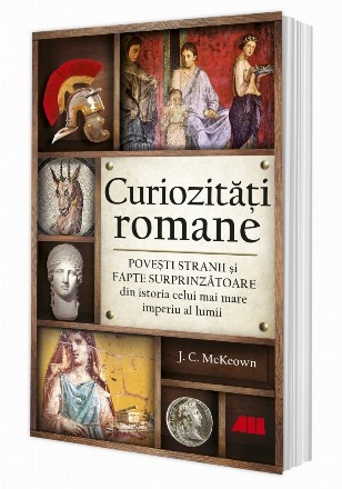 Curiozitati romane. Povesti stranii si fapte surprinzatoare din istoria celui mai mare imperiu al lumii