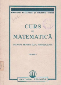 Curs de matematica (Manual pentru scoli profesionale) Volumul I