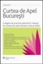 Curtea de Apel Bucuresti. Culegere de practica judiciara in materie de contencios administrativ si fiscal 2006