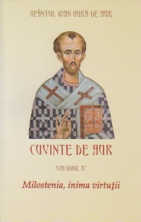 Cuvinte de aur volumul 4 . Milostenia , inima virtutii ( Sfantul Ioan Gura de Aur )