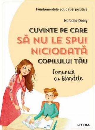 Cuvinte pe care sa nu le spui niciodata copilului tau. Comunica cu blandete