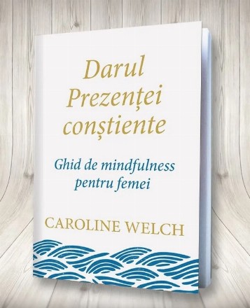 Darul prezenţei conştiente : ghid de mindfulness pentru femei