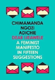 Dear Ijeawele, or a Feminist Manifesto in Fifteen Suggestion