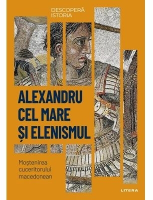 Descoperă istoria : Alexandru cel Mare şi elenismul