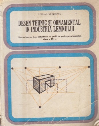 Desen tehnic si ornamental in industria lemnului, Manual pentru licee industriale cu profil de prelucrarea lemnului, clasa a IX-a