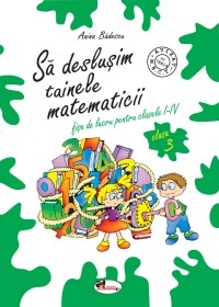 Sa deslusim tainele matematicii. Fise de lucru pentru clasa a III-a