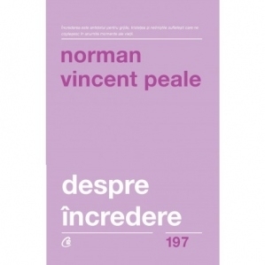 Despre incredere. Antidotul pentru grijile, tristetea si nelinistile sufletesti care ne coplesesc in anumite momente ale vietii